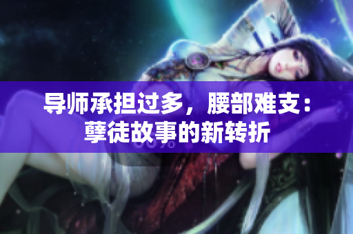 导师承担过多，腰部难支：孽徒故事的新转折