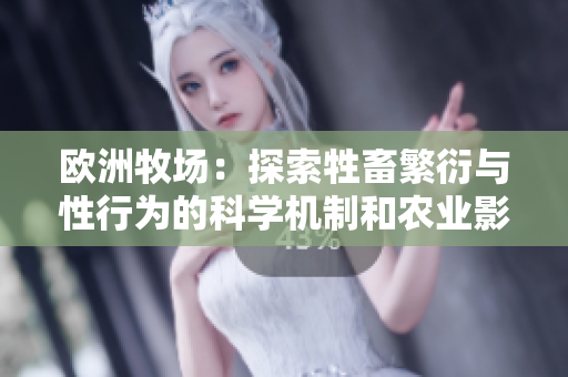 欧洲牧场：探索牲畜繁衍与性行为的科学机制和农业影响