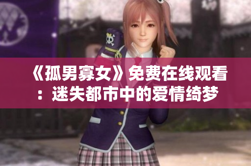 《孤男寡女》免费在线观看：迷失都市中的爱情绮梦