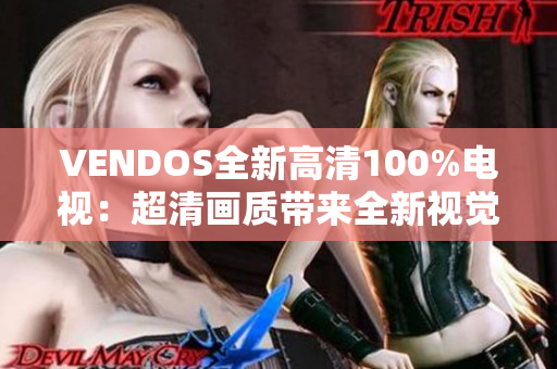 VENDOS全新高清100%电视：超清画质带来全新视觉享受