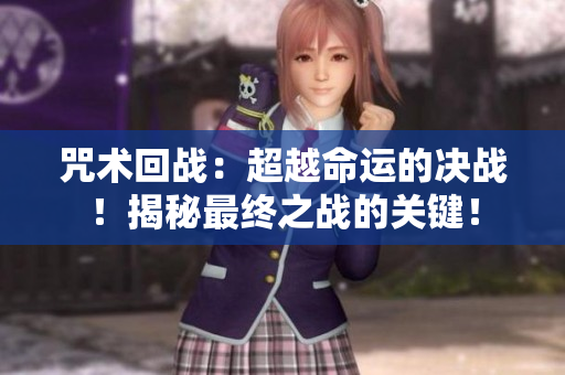 咒术回战：超越命运的决战！揭秘最终之战的关键！