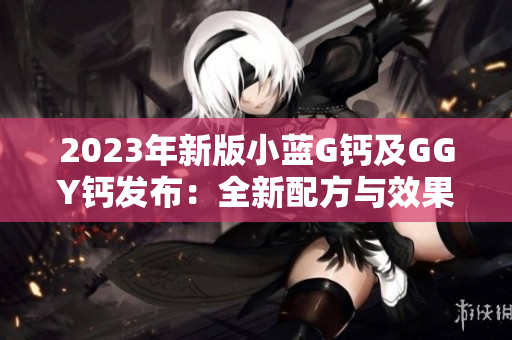 2023年新版小蓝G钙及GGY钙发布：全新配方与效果升级