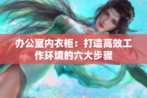 办公室内衣柜：打造高效工作环境的六大步骤