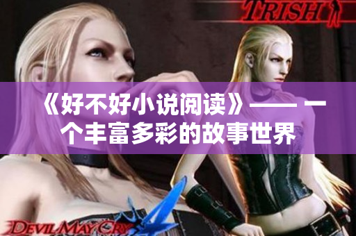 《好不好小说阅读》—— 一个丰富多彩的故事世界