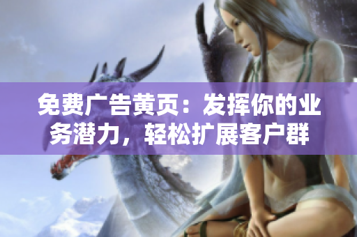 免费广告黄页：发挥你的业务潜力，轻松扩展客户群