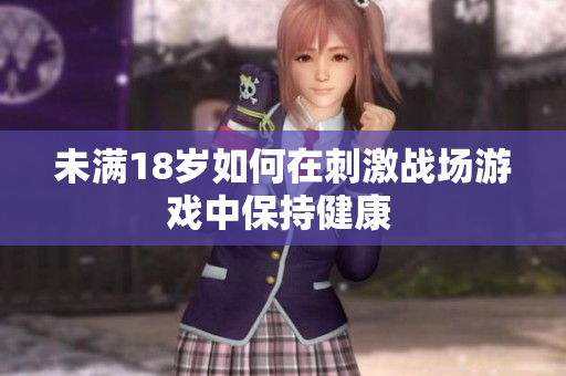 未满18岁如何在刺激战场游戏中保持健康 