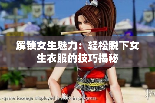 解锁女生魅力：轻松脱下女生衣服的技巧揭秘