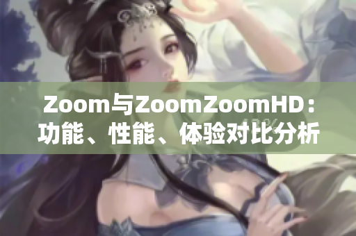 Zoom与ZoomZoomHD：功能、性能、体验对比分析