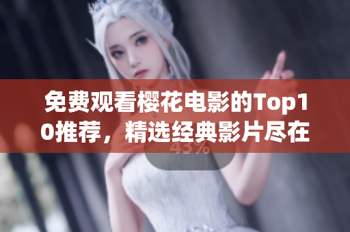 免费观看樱花电影的Top10推荐，精选经典影片尽在其中