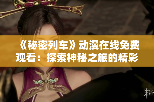 《秘密列车》动漫在线免费观看：探索神秘之旅的精彩冒险
