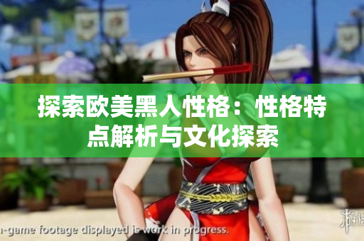 探索欧美黑人性格：性格特点解析与文化探索