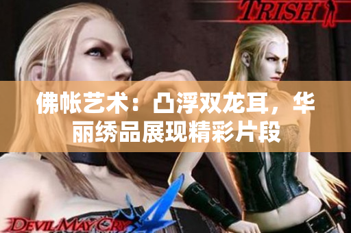 佛帐艺术：凸浮双龙耳，华丽绣品展现精彩片段