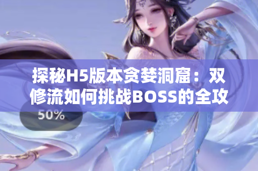 探秘H5版本贪婪洞窟：双修流如何挑战BOSS的全攻略