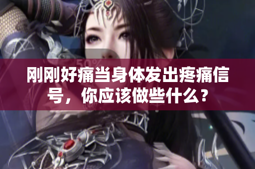刚刚好痛当身体发出疼痛信号，你应该做些什么？