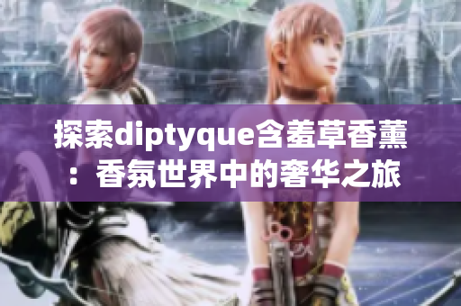 探索diptyque含羞草香薰：香氛世界中的奢华之旅
