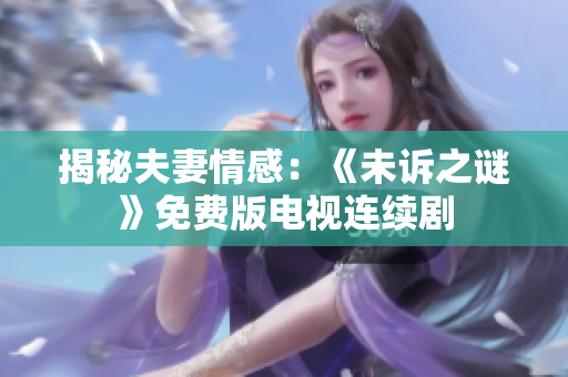 揭秘夫妻情感：《未诉之谜》免费版电视连续剧