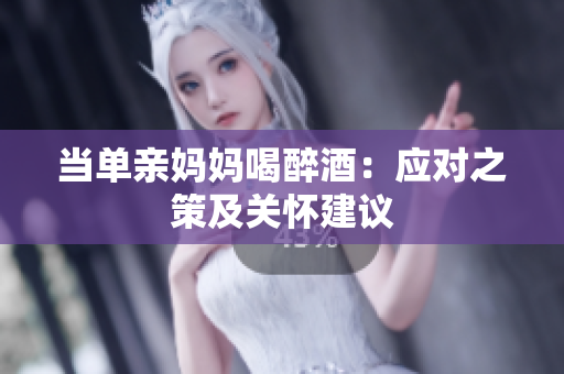 当单亲妈妈喝醉酒：应对之策及关怀建议