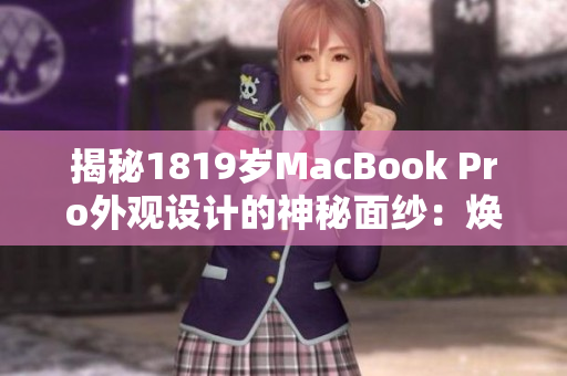 揭秘1819岁MacBook Pro外观设计的神秘面纱：焕然一新的魅力