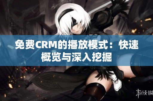 免费CRM的播放模式：快速概览与深入挖掘