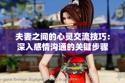 夫妻之间的心灵交流技巧：深入感情沟通的关键步骤