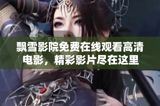 飘雪影院免费在线观看高清电影，精彩影片尽在这里