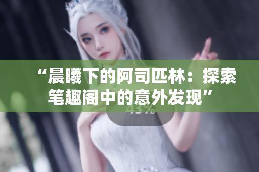 “晨曦下的阿司匹林：探索笔趣阁中的意外发现”