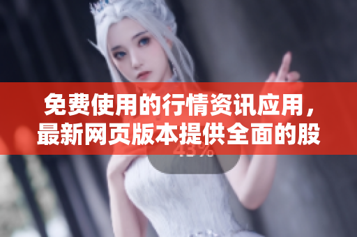 免费使用的行情资讯应用，最新网页版本提供全面的股市分析数据和实时交易指导