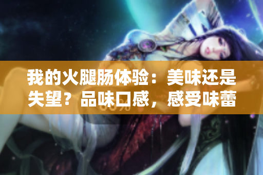 我的火腿肠体验：美味还是失望？品味口感，感受味蕾的冒险