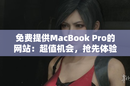 免费提供MacBook Pro的网站：超值机会，抢先体验！