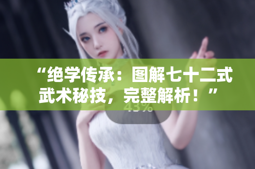 “绝学传承：图解七十二式武术秘技，完整解析！”