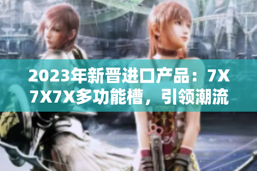 2023年新晋进口产品：7X7X7X多功能槽，引领潮流