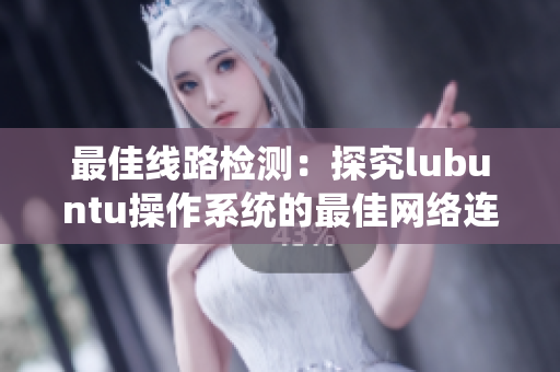 最佳线路检测：探究lubuntu操作系统的最佳网络连接方式