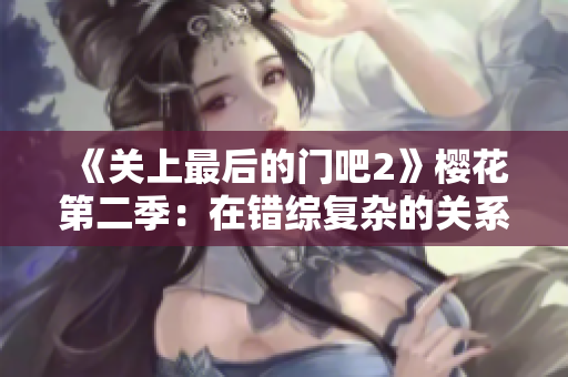 《关上最后的门吧2》樱花第二季：在错综复杂的关系中寻找内心的安宁