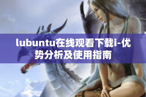 lubuntu在线观看下载i-优势分析及使用指南