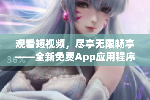 观看短视频，尽享无限畅享——全新免费App应用程序推出