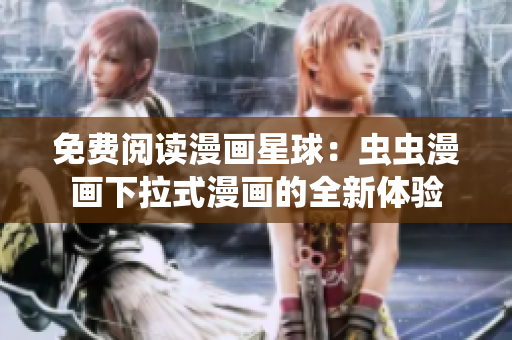 免费阅读漫画星球：虫虫漫画下拉式漫画的全新体验