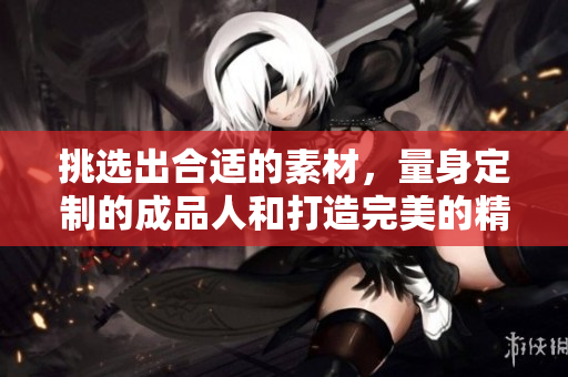 挑选出合适的素材，量身定制的成品人和打造完美的精品人，两者差异在哪？
