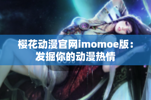 樱花动漫官网imomoe版：发掘你的动漫热情