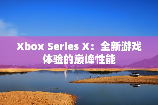 Xbox Series X：全新游戏体验的巅峰性能