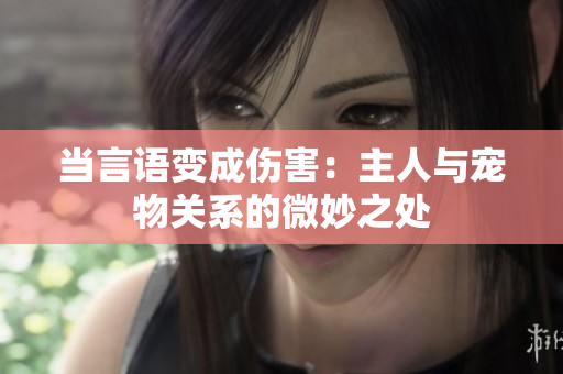 当言语变成伤害：主人与宠物关系的微妙之处
