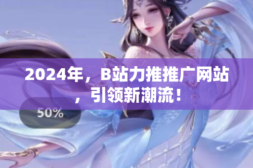 2024年，B站力推推广网站，引领新潮流！