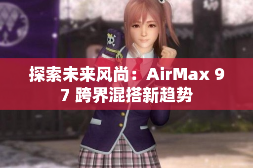 探索未来风尚：AirMax 97 跨界混搭新趋势