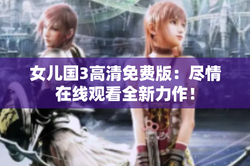女儿国3高清免费版：尽情在线观看全新力作！