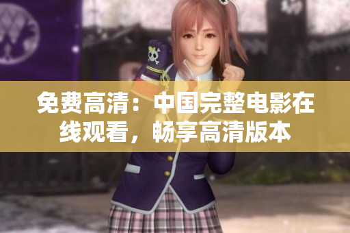 免费高清：中国完整电影在线观看，畅享高清版本