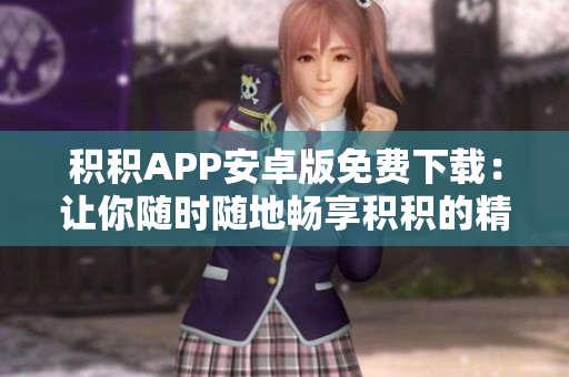 积积APP安卓版免费下载：让你随时随地畅享积积的精彩内容
