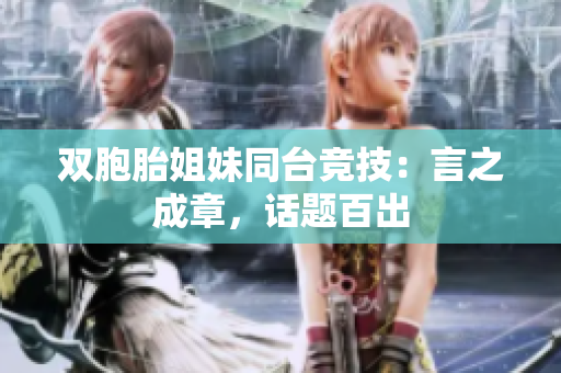 双胞胎姐妹同台竞技：言之成章，话题百出