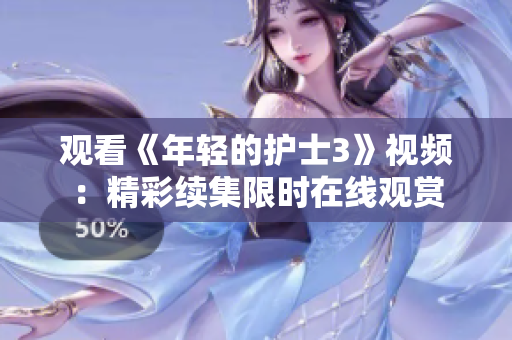 观看《年轻的护士3》视频：精彩续集限时在线观赏