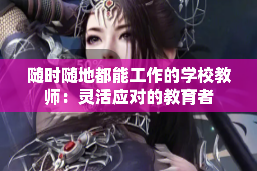 随时随地都能工作的学校教师：灵活应对的教育者
