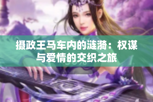 摄政王马车内的涟漪：权谋与爱情的交织之旅