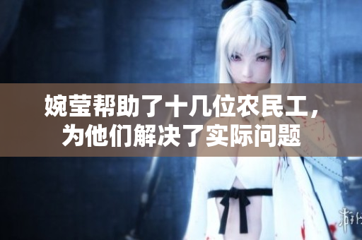 婉莹帮助了十几位农民工，为他们解决了实际问题